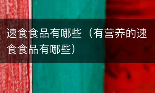 速食食品有哪些（有营养的速食食品有哪些）