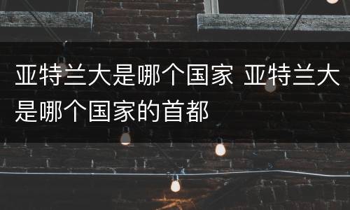 亚特兰大是哪个国家 亚特兰大是哪个国家的首都