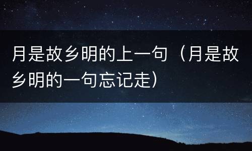 月是故乡明的上一句（月是故乡明的一句忘记走）