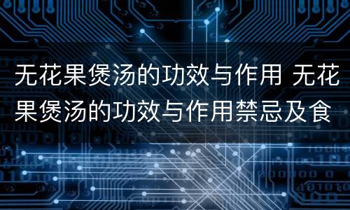 无花果煲汤的功效与作用 无花果煲汤的功效与作用禁忌及食用方法