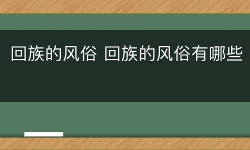回族的风俗 回族的风俗有哪些