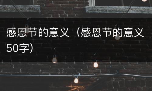 感恩节的意义（感恩节的意义50字）