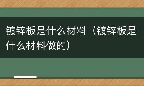 镀锌板是什么材料（镀锌板是什么材料做的）