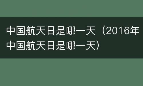 中国航天日是哪一天（2016年中国航天日是哪一天）