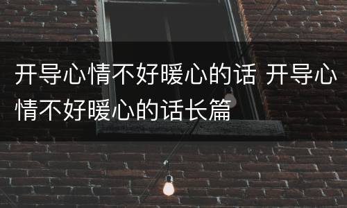 开导心情不好暖心的话 开导心情不好暖心的话长篇