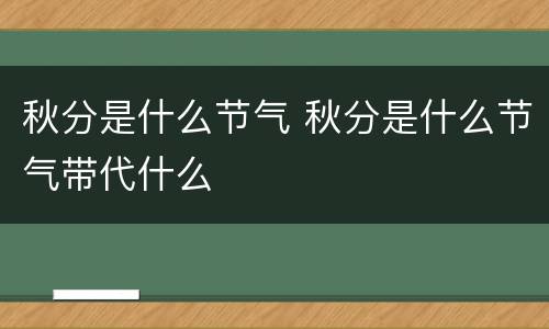秋分是什么节气 秋分是什么节气带代什么