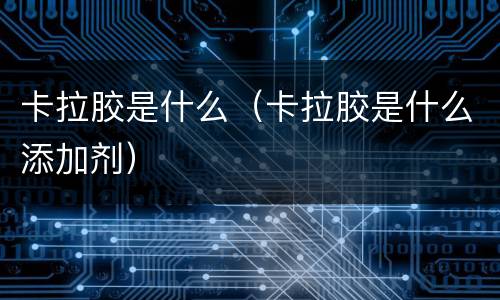 卡拉胶是什么（卡拉胶是什么添加剂）