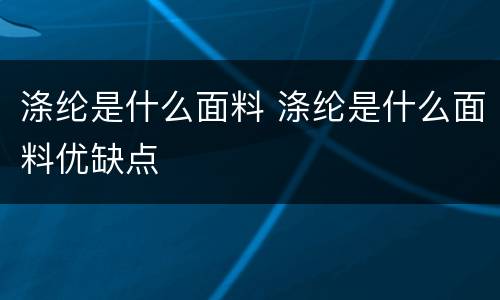 涤纶是什么面料 涤纶是什么面料优缺点