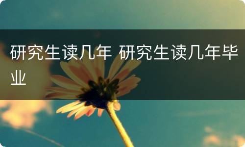 研究生读几年 研究生读几年毕业