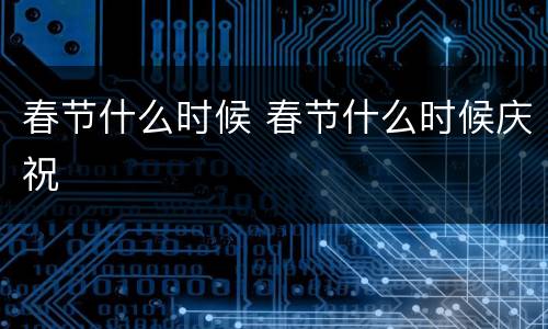 春节什么时候 春节什么时候庆祝