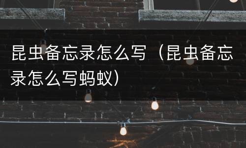 昆虫备忘录怎么写（昆虫备忘录怎么写蚂蚁）