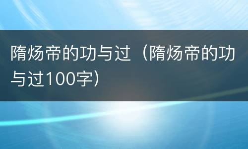 隋炀帝的功与过（隋炀帝的功与过100字）