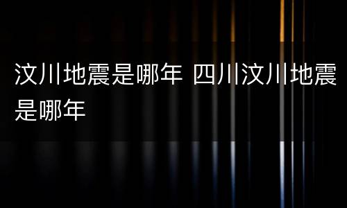 汶川地震是哪年 四川汶川地震是哪年