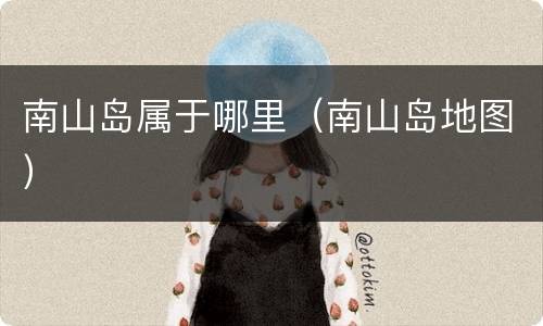 南山岛属于哪里（南山岛地图）