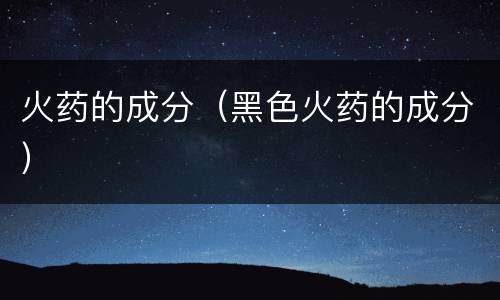 火药的成分（黑色火药的成分）