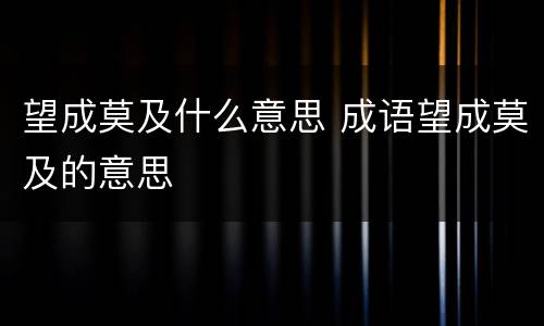 望成莫及什么意思 成语望成莫及的意思