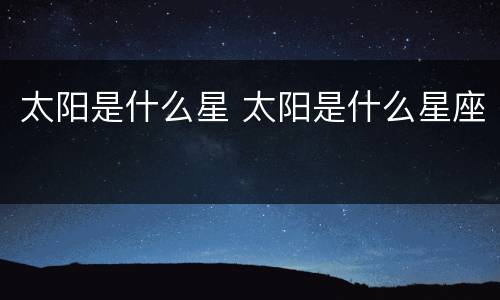 太阳是什么星 太阳是什么星座