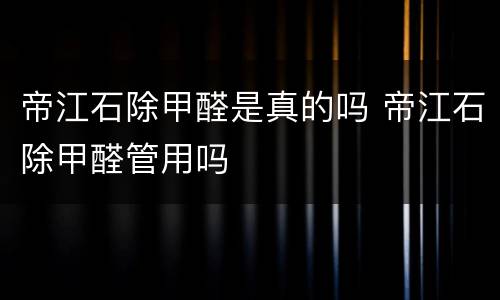 帝江石除甲醛是真的吗 帝江石除甲醛管用吗