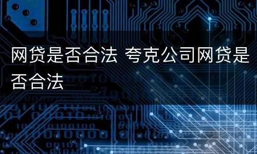 网贷是否合法 夸克公司网贷是否合法