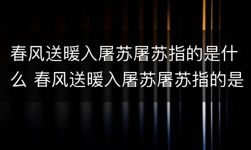 春风送暖入屠苏屠苏指的是什么 春风送暖入屠苏屠苏指的是什么饮品