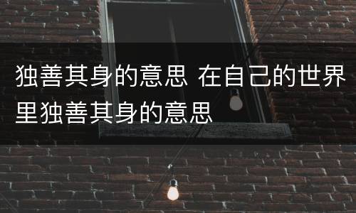 独善其身的意思 在自己的世界里独善其身的意思