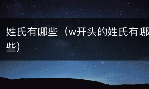 姓氏有哪些(w开头的姓氏有哪些)