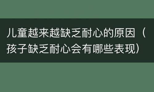 儿童越来越缺乏耐心的原因（孩子缺乏耐心会有哪些表现）