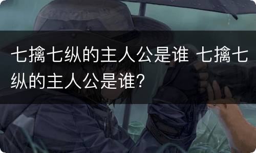 七擒七纵的主人公是谁 七擒七纵的主人公是谁?
