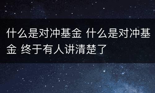 什么是对冲基金 什么是对冲基金 终于有人讲清楚了