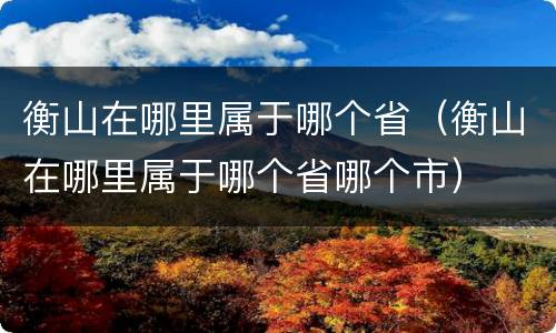 衡山在哪里属于哪个省（衡山在哪里属于哪个省哪个市）