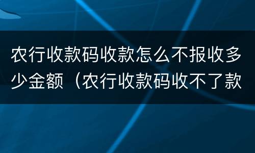 农行收款码收款怎么不报收多少金额（农行收款码收不了款怎么办）
