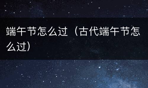 端午节怎么过(古代端午节怎么过)