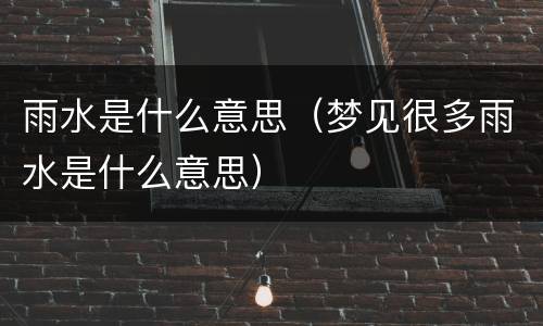 雨水是什么意思(梦见很多雨水是什么意思)