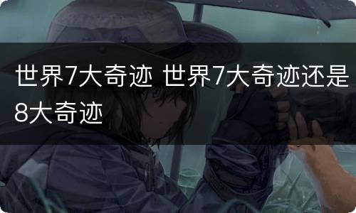 世界7大奇迹 世界7大奇迹还是8大奇迹