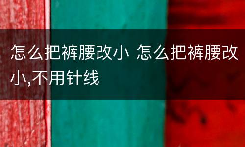 怎么把裤腰改小 怎么把裤腰改小,不用针线