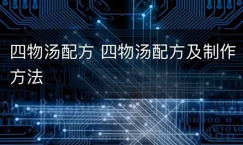 四物汤配方 四物汤配方及制作方法