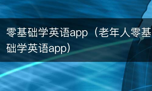 零基础学英语app（老年人零基础学英语app）