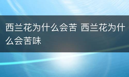 西兰花为什么会苦 西兰花为什么会苦味