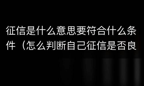 征信是什么意思要符合什么条件（怎么判断自己征信是否良好）
