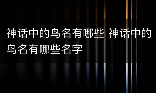 神话中的鸟名有哪些 神话中的鸟名有哪些名字