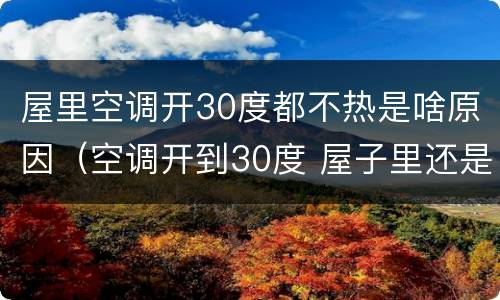 屋里空调开30度都不热是啥原因（空调开到30度 屋子里还是不热）