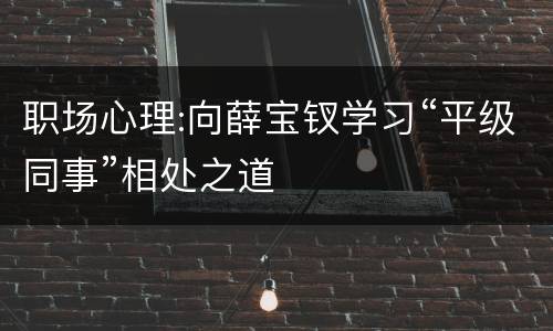 职场心理:向薛宝钗学习“平级同事”相处之道