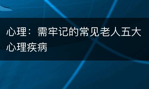 心理：需牢记的常见老人五大心理疾病