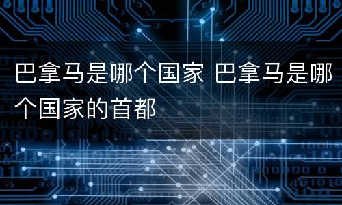 巴拿马是哪个国家 巴拿马是哪个国家的首都