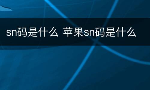 sn码是什么 苹果sn码是什么