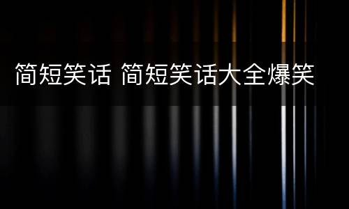 简短笑话 简短笑话大全爆笑