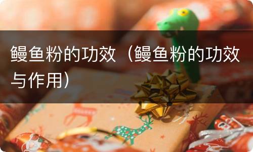 鳗鱼粉的功效（鳗鱼粉的功效与作用）