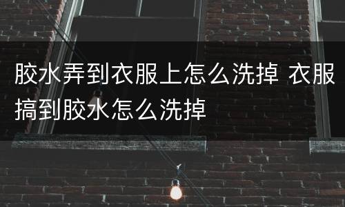 胶水弄到衣服上怎么洗掉 衣服搞到胶水怎么洗掉