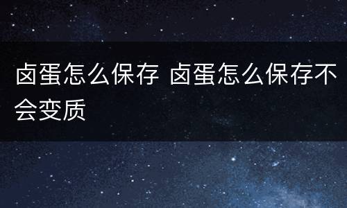 卤蛋怎么保存 卤蛋怎么保存不会变质