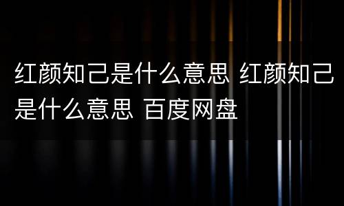 红颜知己是什么意思 红颜知己是什么意思 百度网盘